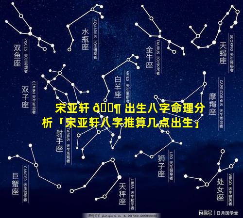 宋亚轩 🐶 出生八字命理分析「宋亚轩八字推算几点出生」